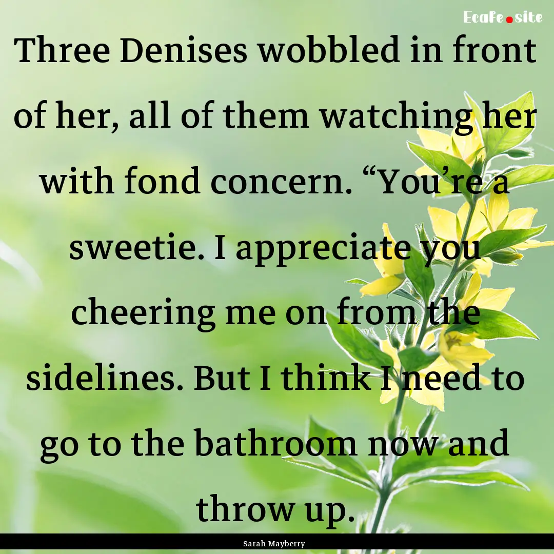 Three Denises wobbled in front of her, all.... : Quote by Sarah Mayberry