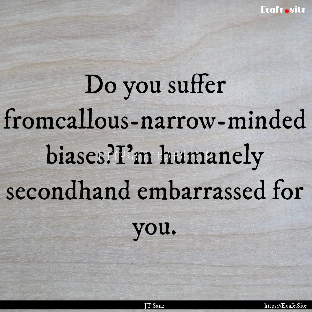 Do you suffer fromcallous-narrow-minded biases?I’m.... : Quote by JT Sanz