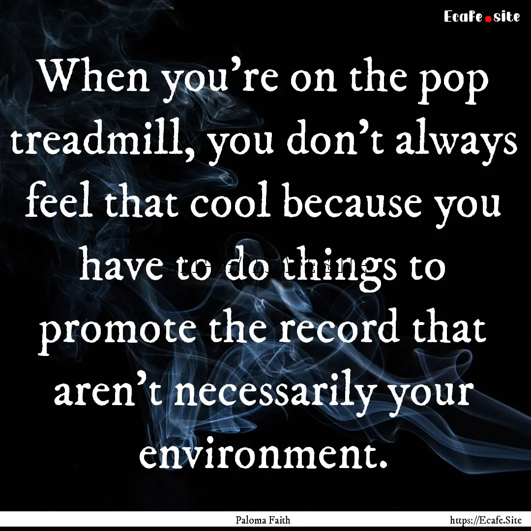 When you're on the pop treadmill, you don't.... : Quote by Paloma Faith