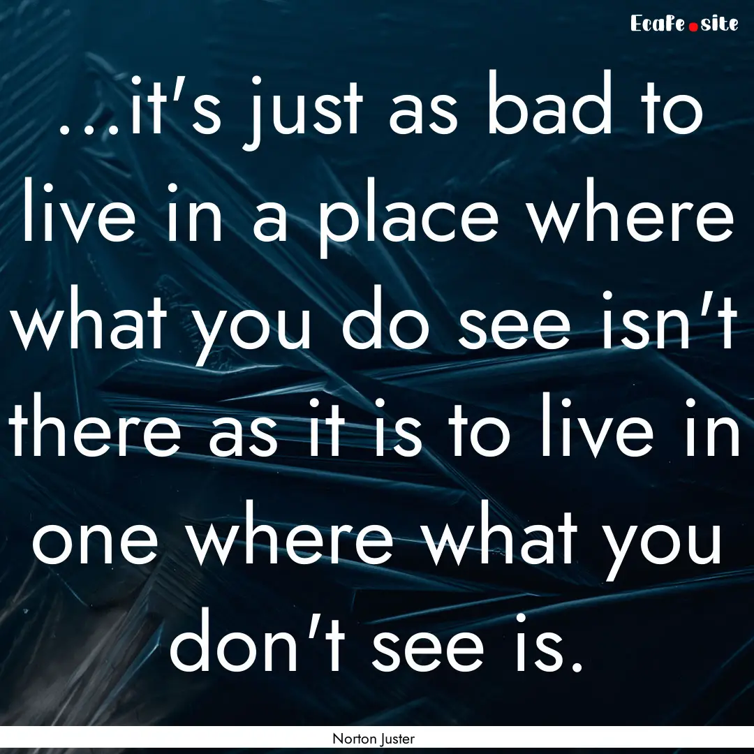 ...it's just as bad to live in a place where.... : Quote by Norton Juster