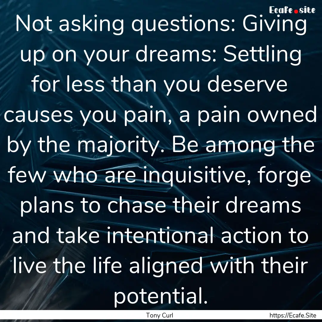 Not asking questions: Giving up on your dreams:.... : Quote by Tony Curl