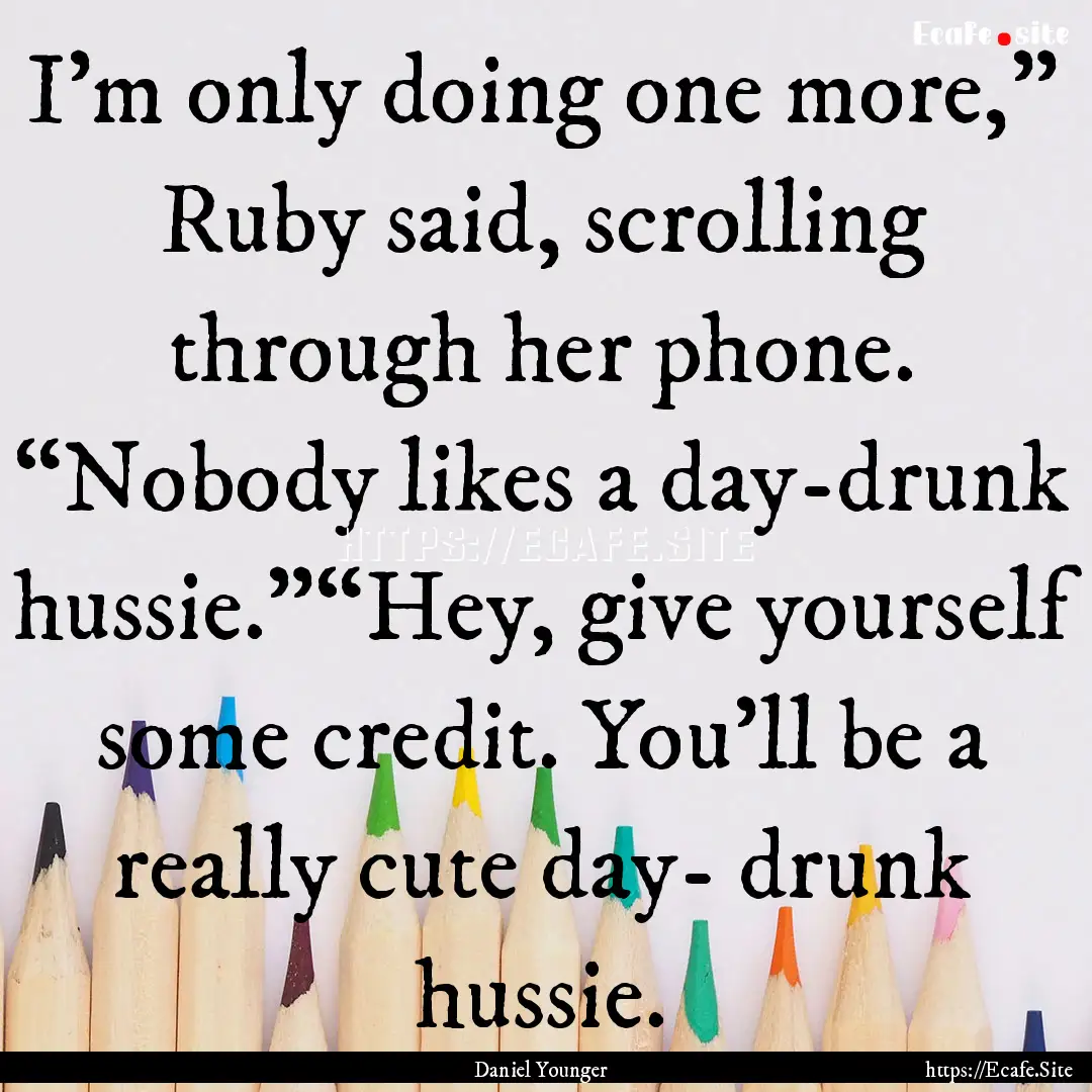 I’m only doing one more,” Ruby said,.... : Quote by Daniel Younger