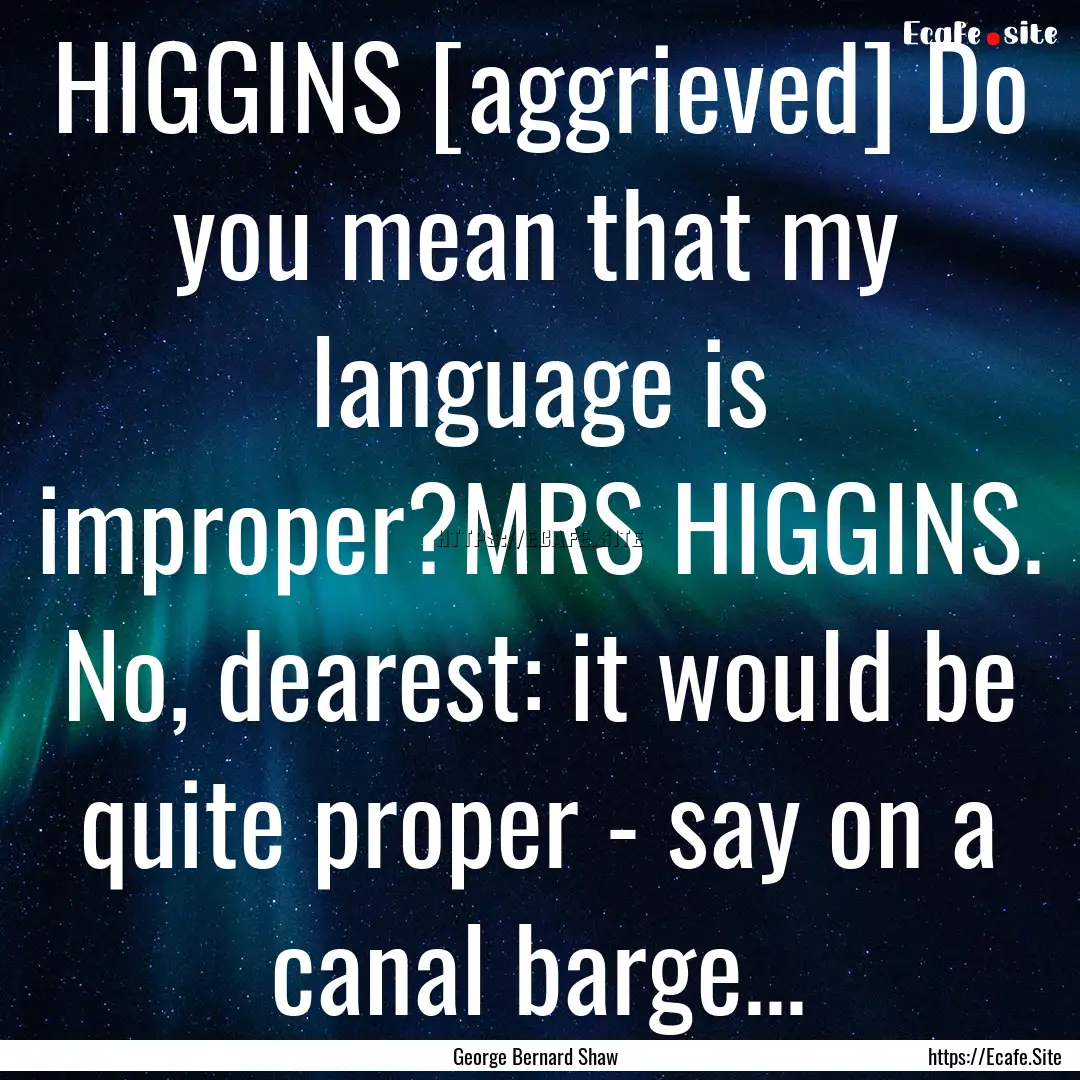 HIGGINS [aggrieved] Do you mean that my language.... : Quote by George Bernard Shaw