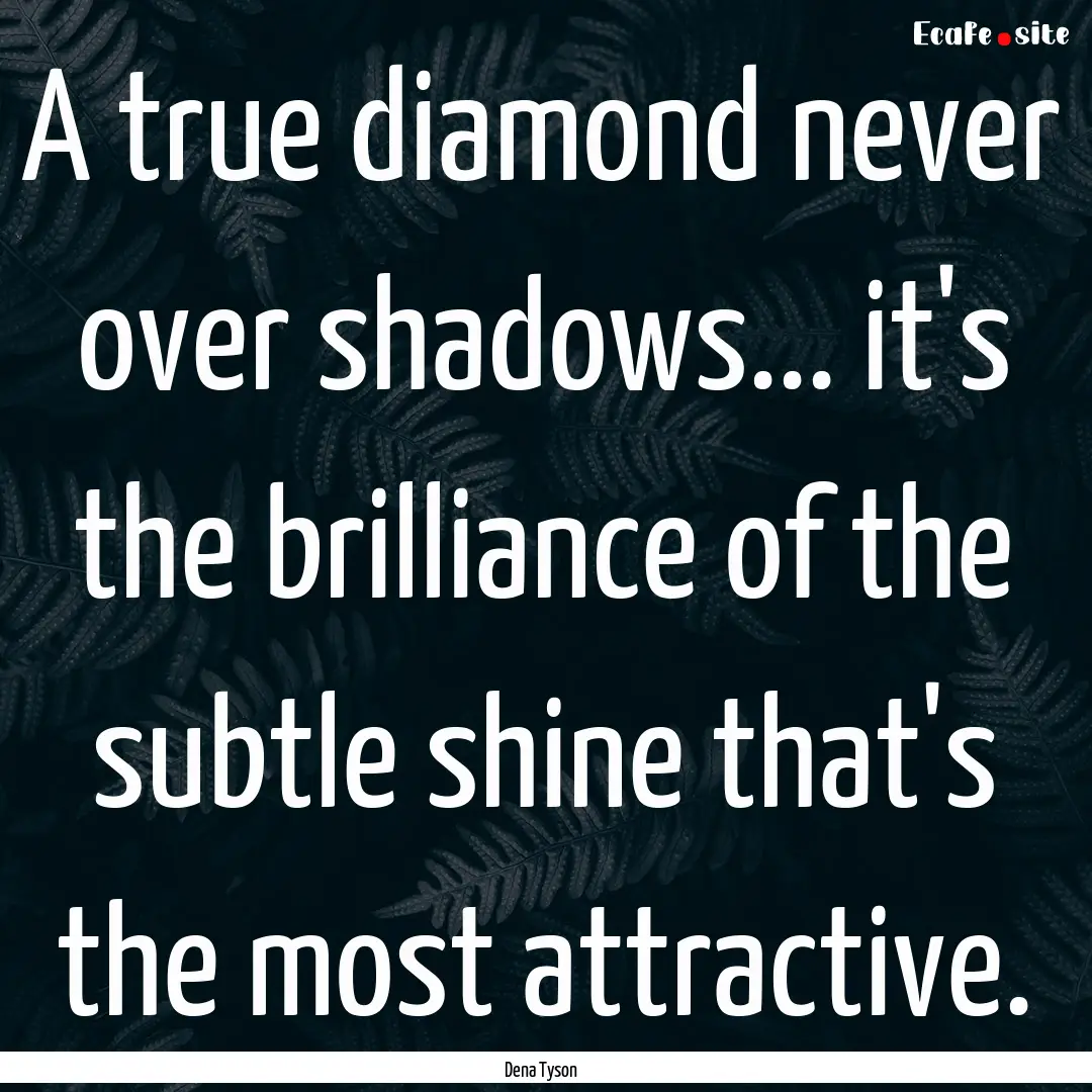 A true diamond never over shadows... it's.... : Quote by Dena Tyson