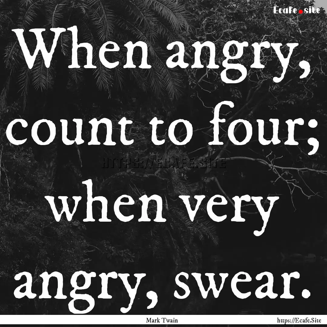 When angry, count to four; when very angry,.... : Quote by Mark Twain