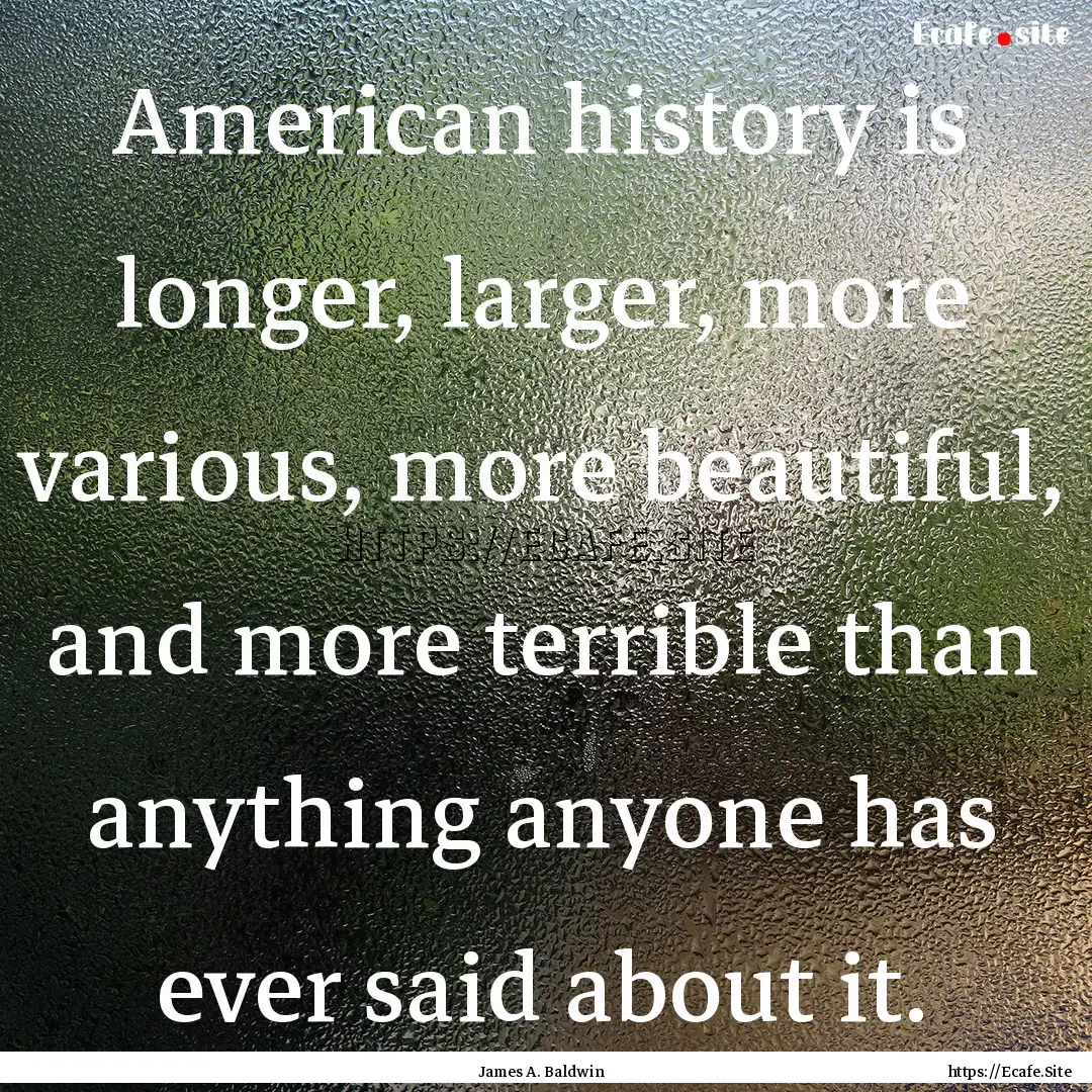 American history is longer, larger, more.... : Quote by James A. Baldwin