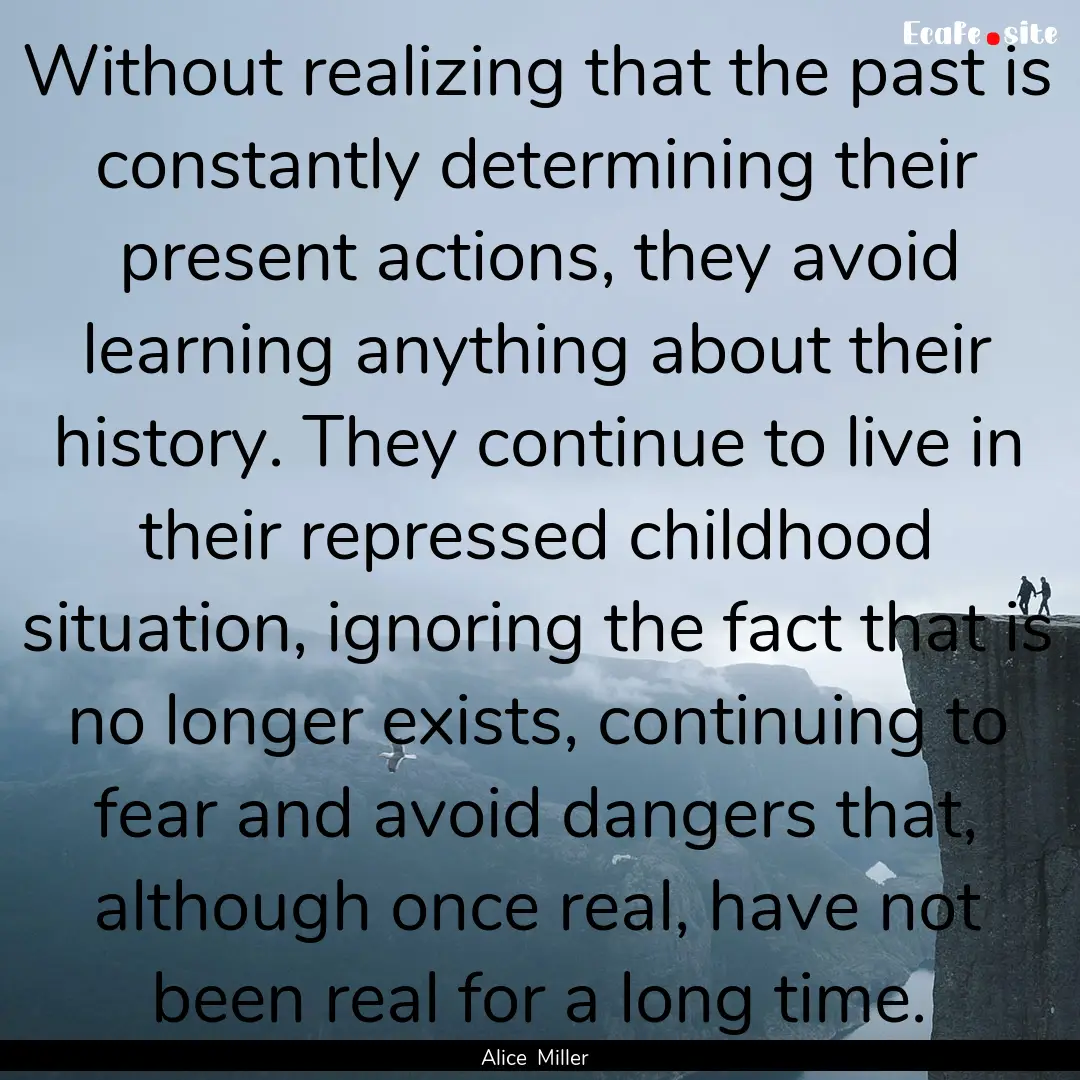 Without realizing that the past is constantly.... : Quote by Alice Miller