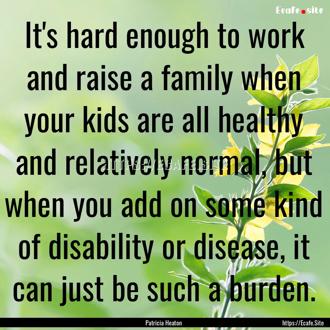 It's hard enough to work and raise a family.... : Quote by Patricia Heaton