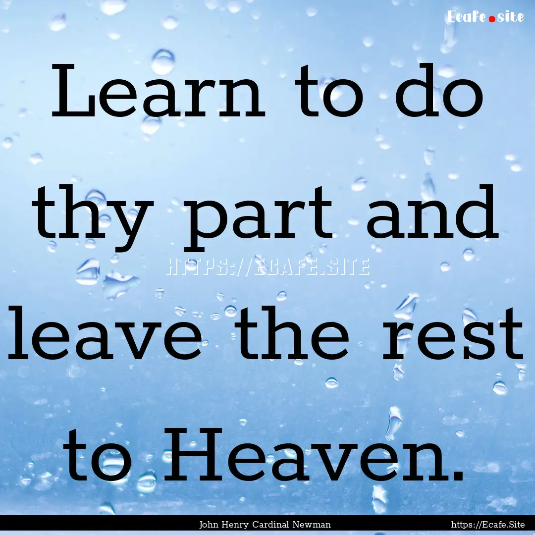 Learn to do thy part and leave the rest to.... : Quote by John Henry Cardinal Newman