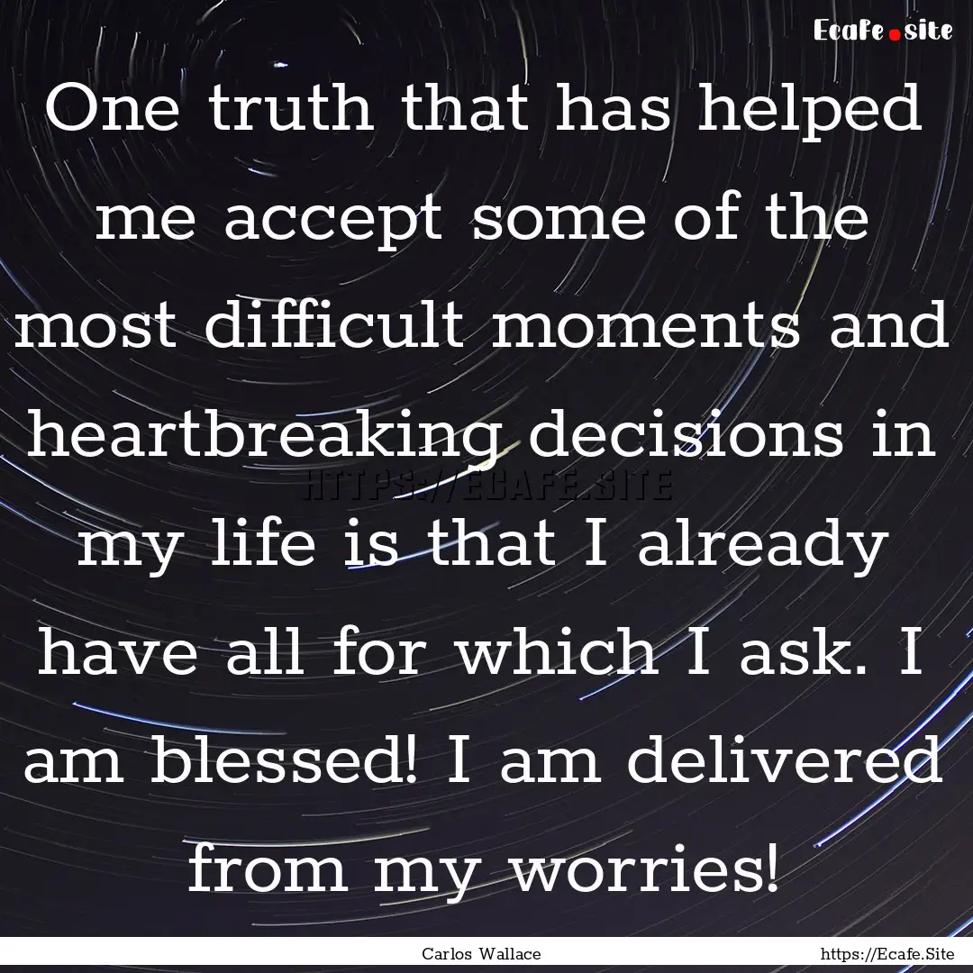 One truth that has helped me accept some.... : Quote by Carlos Wallace