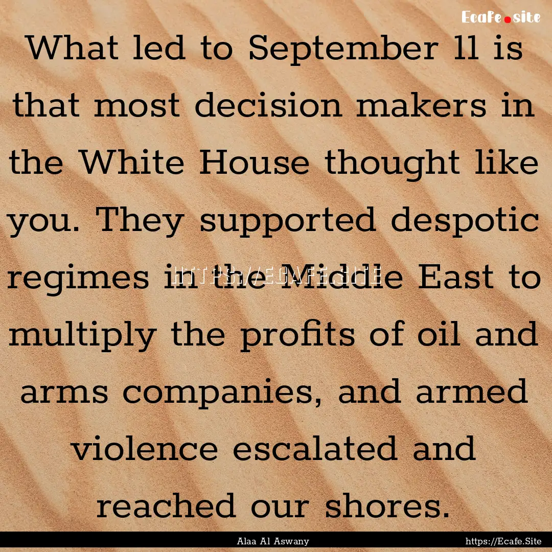 What led to September 11 is that most decision.... : Quote by Alaa Al Aswany