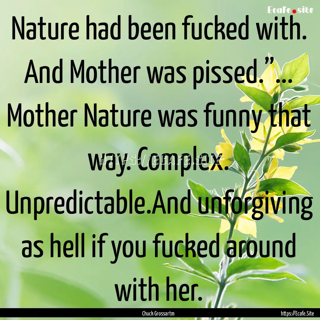 Nature had been fucked with. And Mother was.... : Quote by Chuck Grossartm