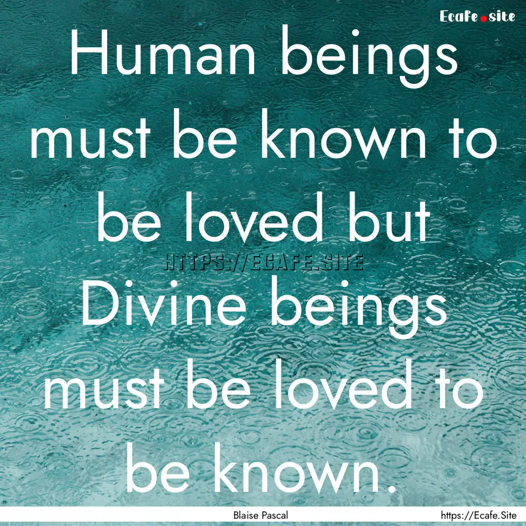 Human beings must be known to be loved but.... : Quote by Blaise Pascal