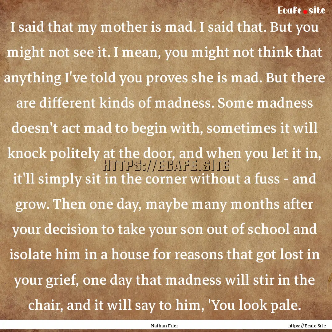 I said that my mother is mad. I said that..... : Quote by Nathan Filer