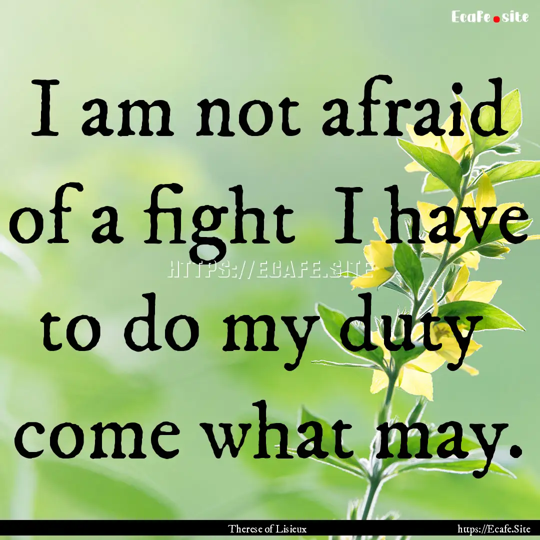 I am not afraid of a fight I have to do.... : Quote by Therese of Lisieux