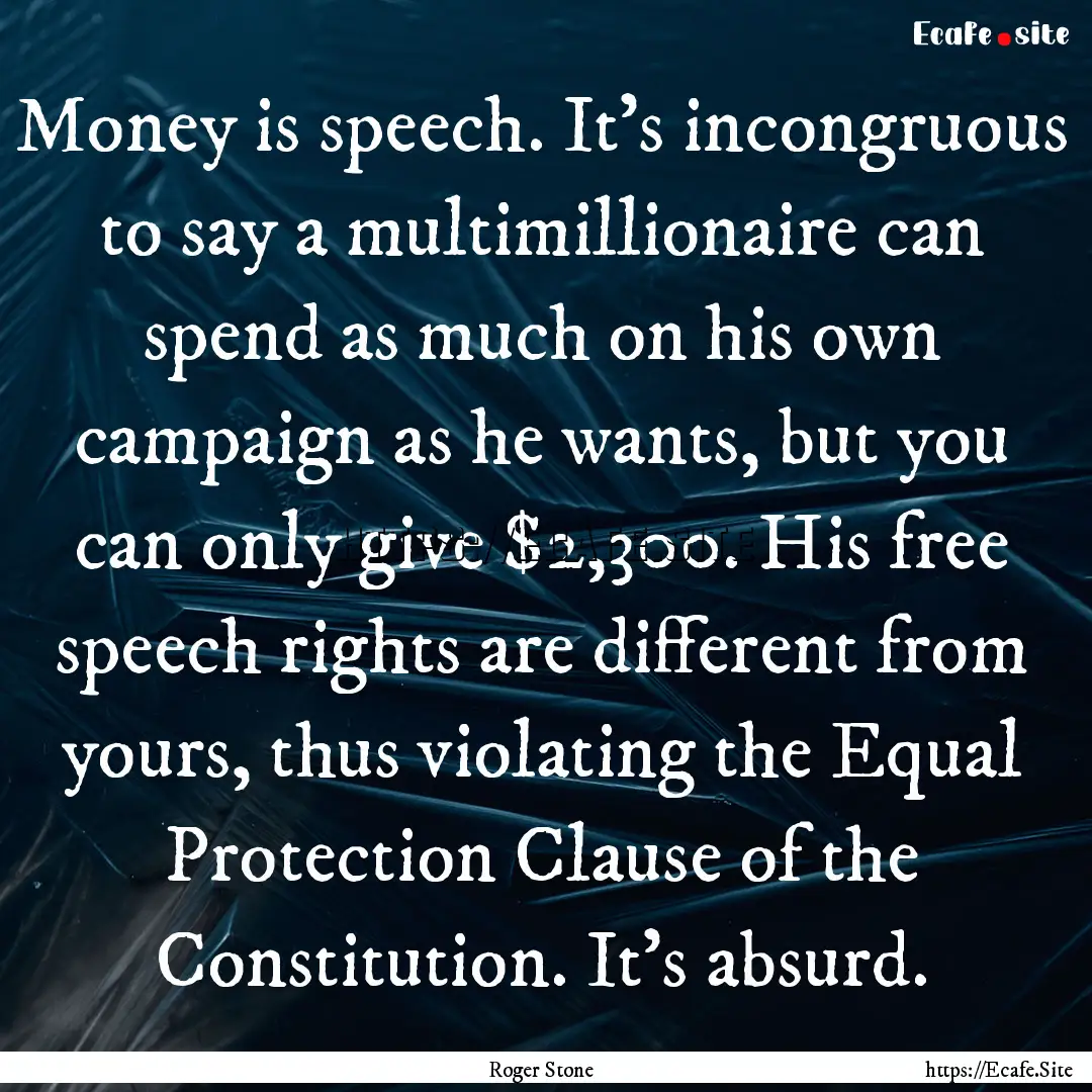 Money is speech. It's incongruous to say.... : Quote by Roger Stone