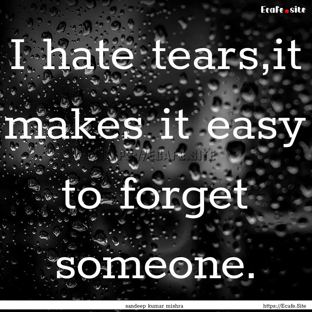 I hate tears,it makes it easy to forget someone..... : Quote by sandeep kumar mishra