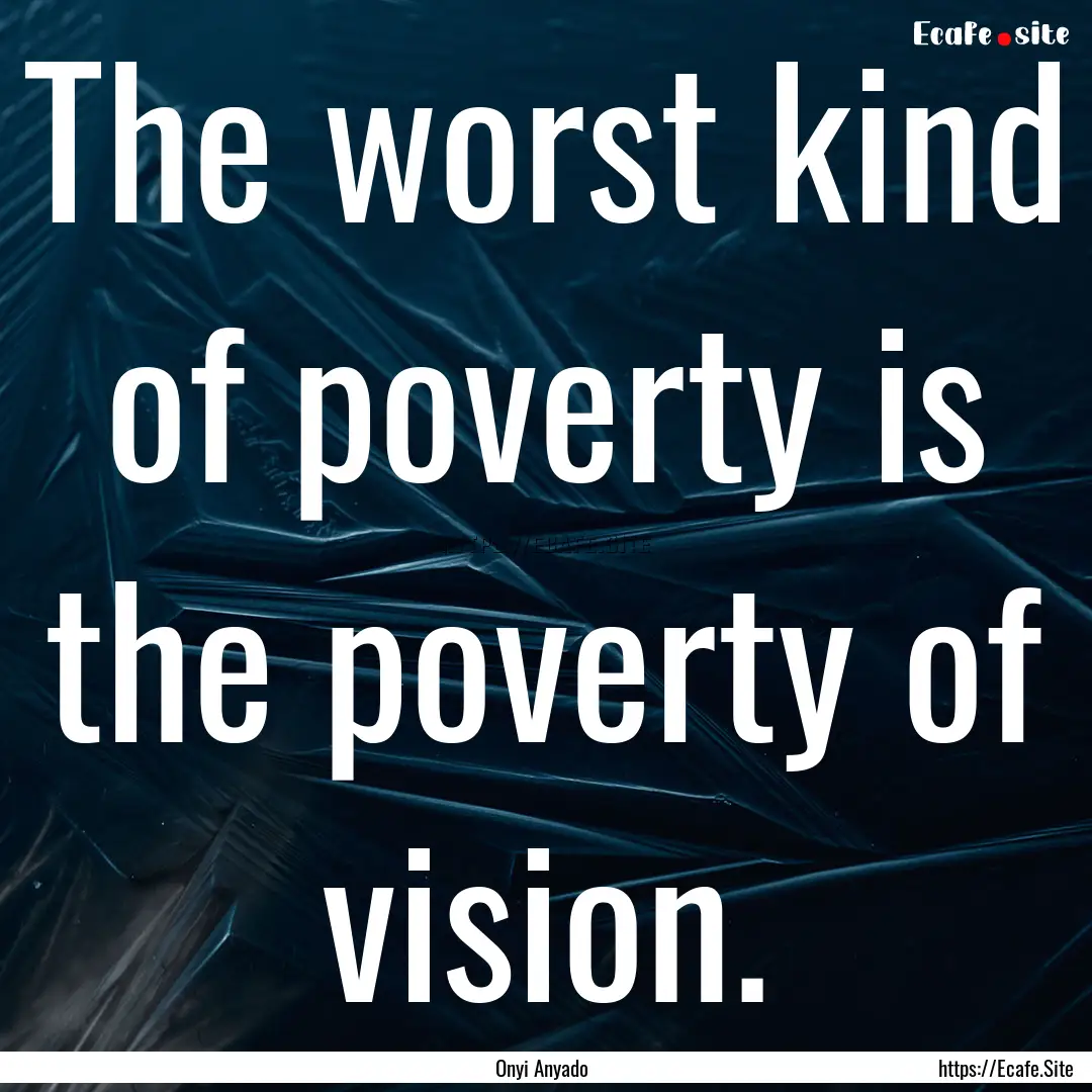 The worst kind of poverty is the poverty.... : Quote by Onyi Anyado