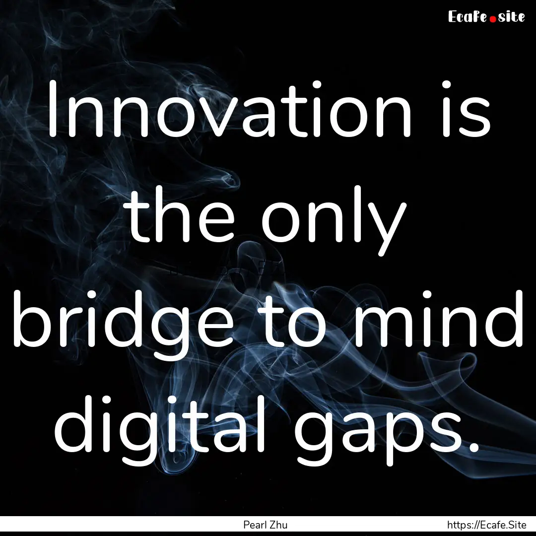 Innovation is the only bridge to mind digital.... : Quote by Pearl Zhu