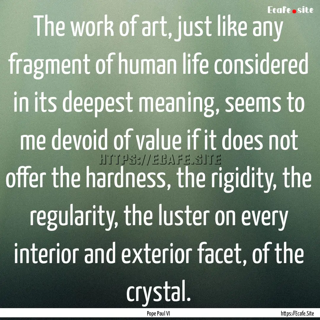 The work of art, just like any fragment of.... : Quote by Pope Paul VI