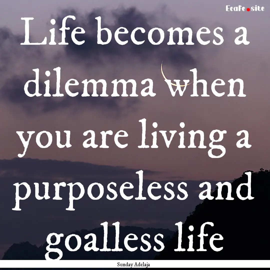 Life becomes a dilemma when you are living.... : Quote by Sunday Adelaja