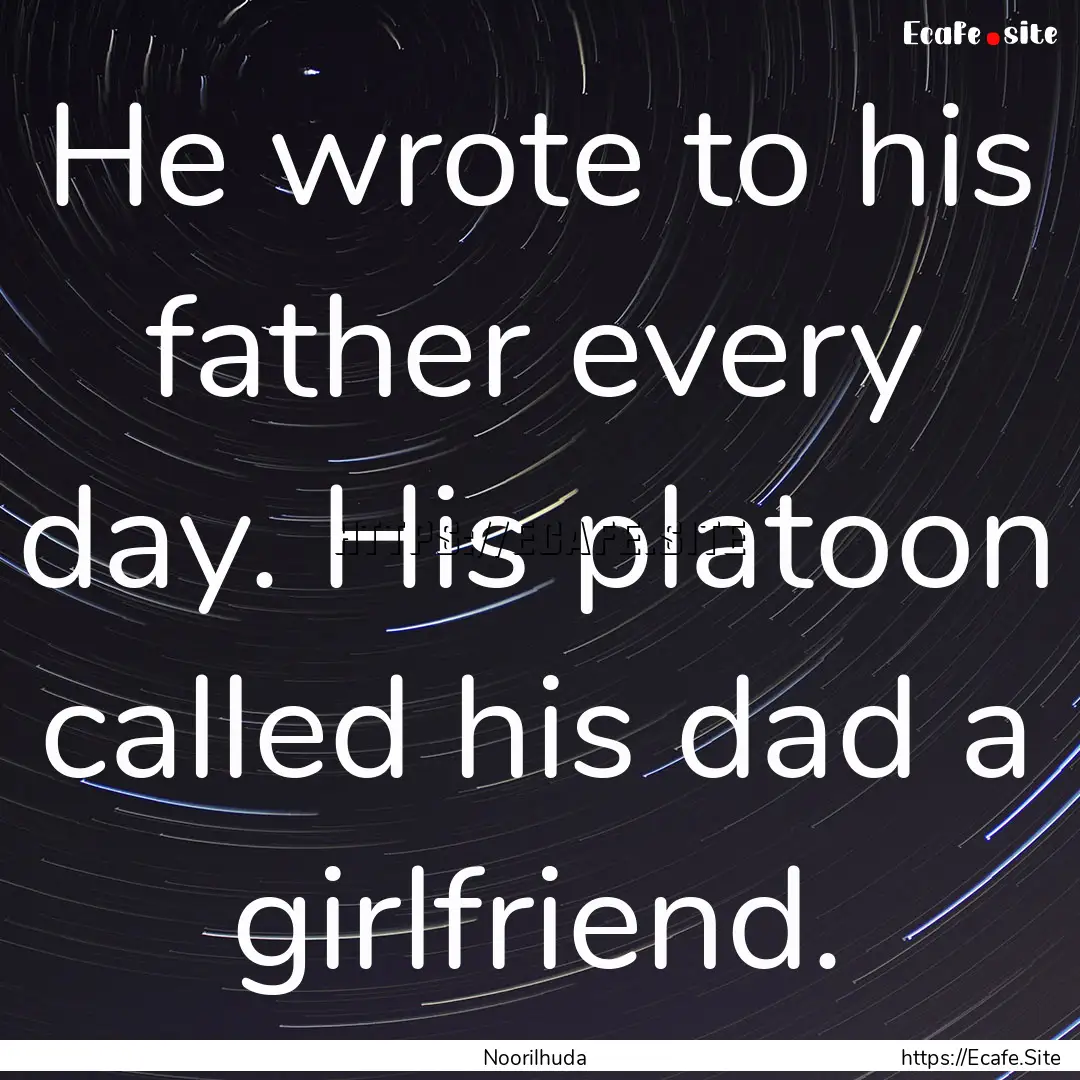 He wrote to his father every day. His platoon.... : Quote by Noorilhuda