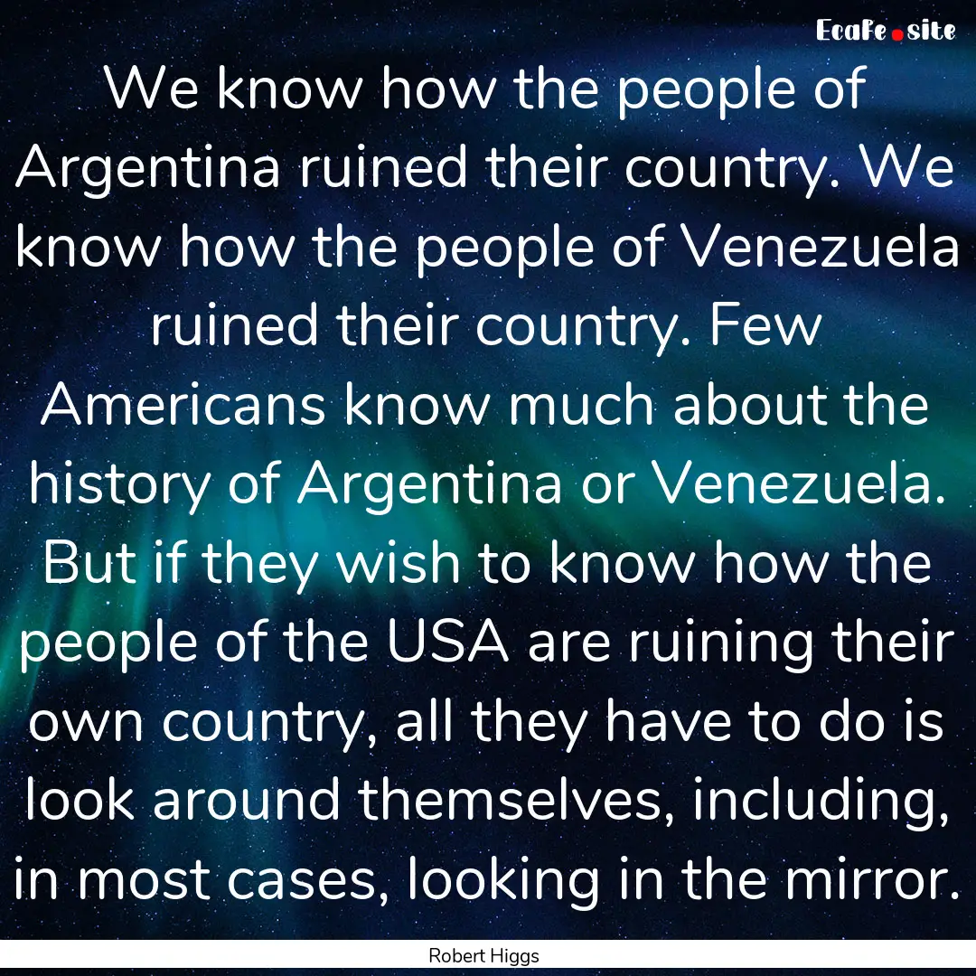 We know how the people of Argentina ruined.... : Quote by Robert Higgs