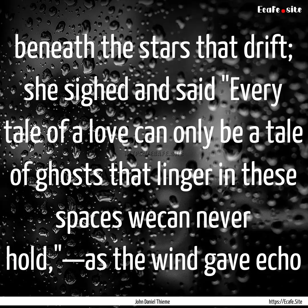 beneath the stars that drift; she sighed.... : Quote by John Daniel Thieme