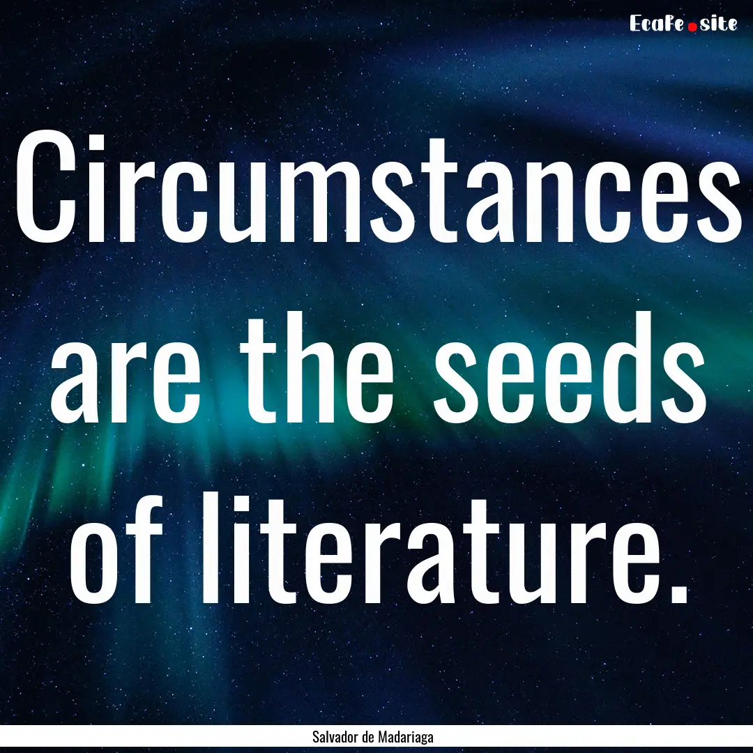 Circumstances are the seeds of literature..... : Quote by Salvador de Madariaga