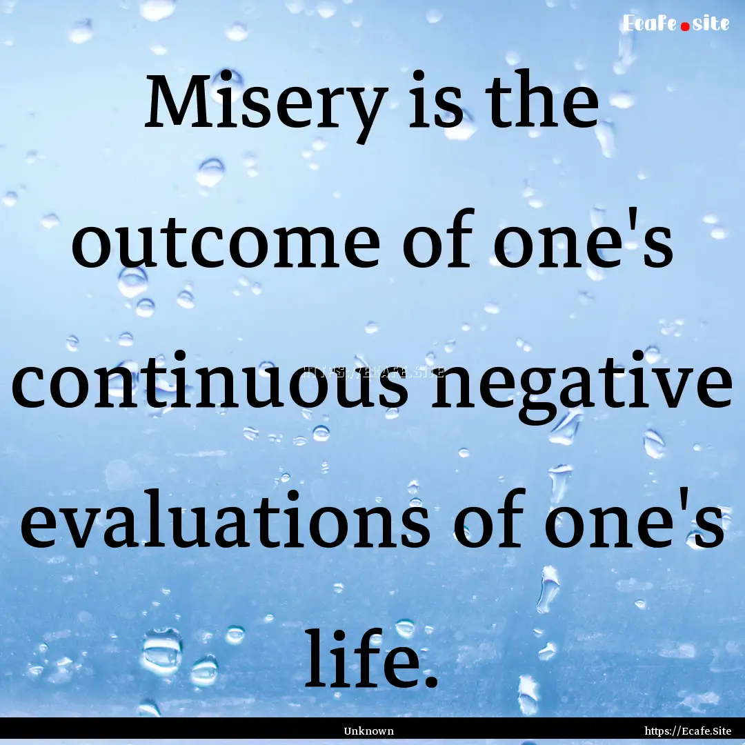 Misery is the outcome of one's continuous.... : Quote by Unknown