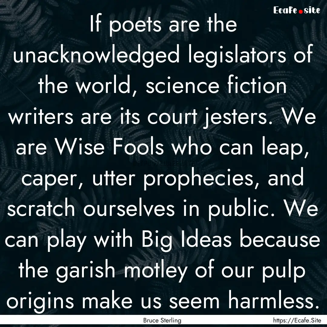 If poets are the unacknowledged legislators.... : Quote by Bruce Sterling