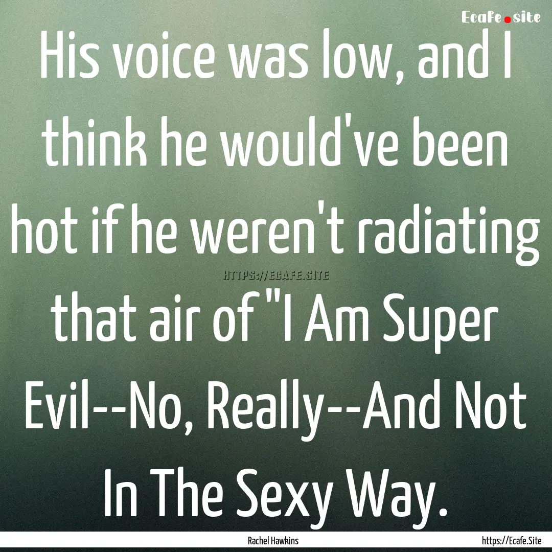 His voice was low, and I think he would've.... : Quote by Rachel Hawkins