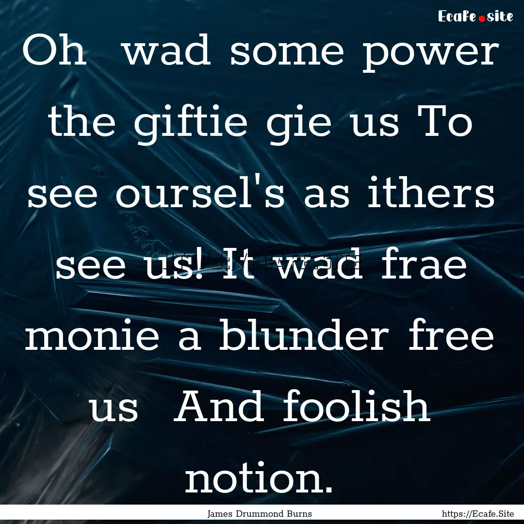 Oh wad some power the giftie gie us To see.... : Quote by James Drummond Burns