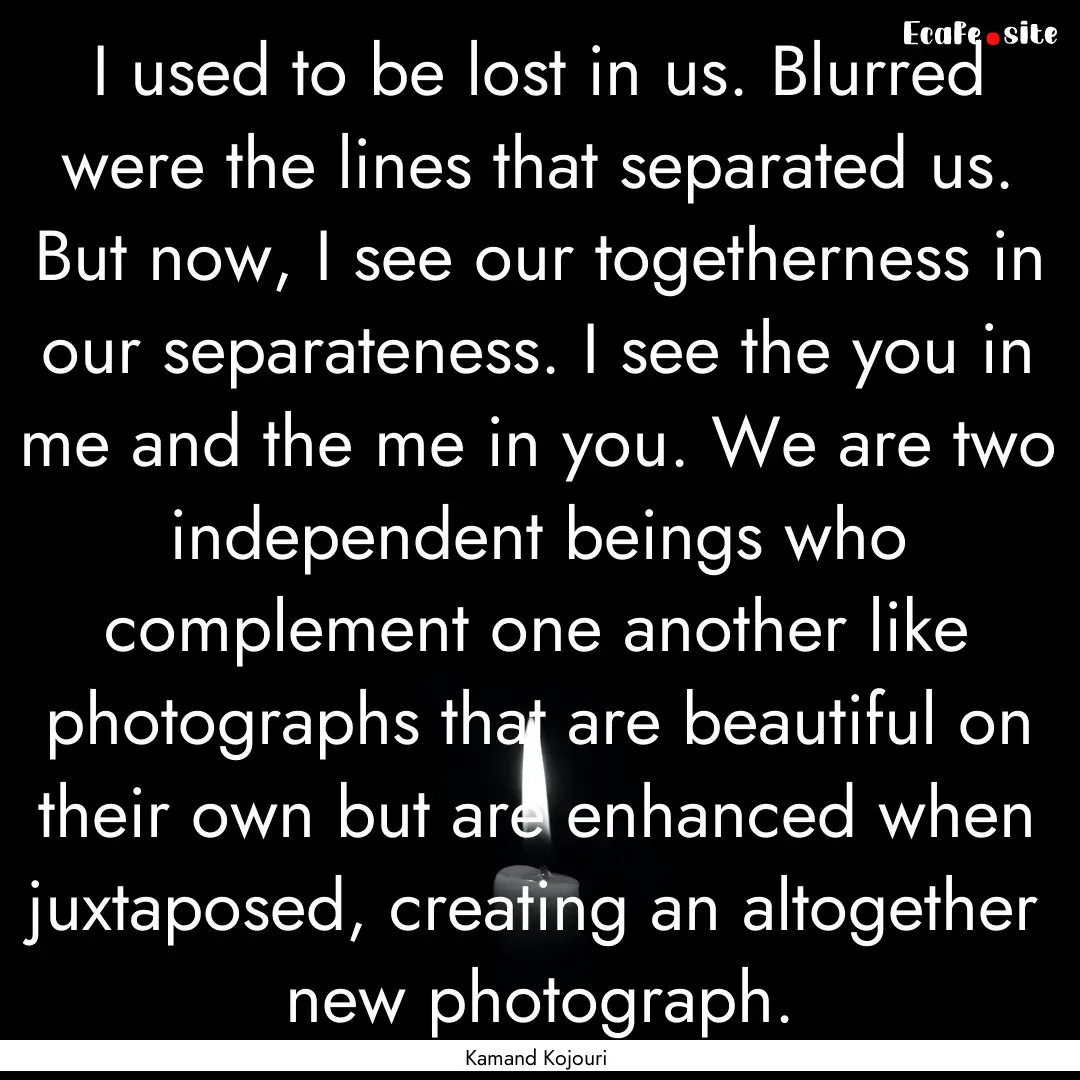 I used to be lost in us. Blurred were the.... : Quote by Kamand Kojouri