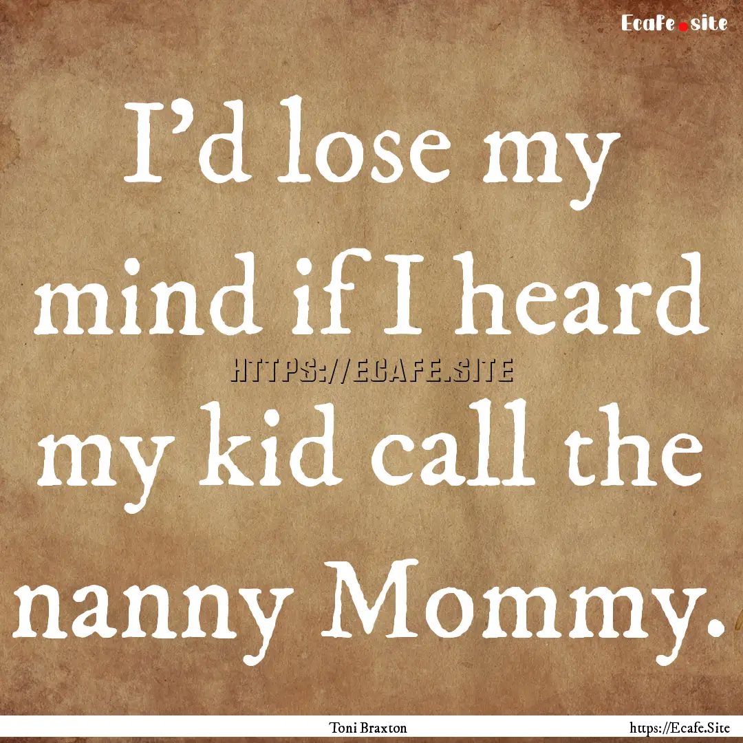 I'd lose my mind if I heard my kid call the.... : Quote by Toni Braxton