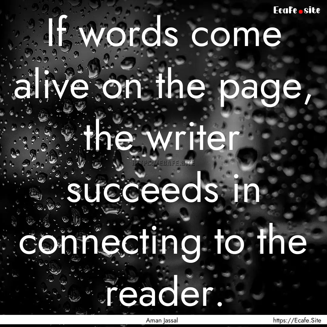 If words come alive on the page, the writer.... : Quote by Aman Jassal