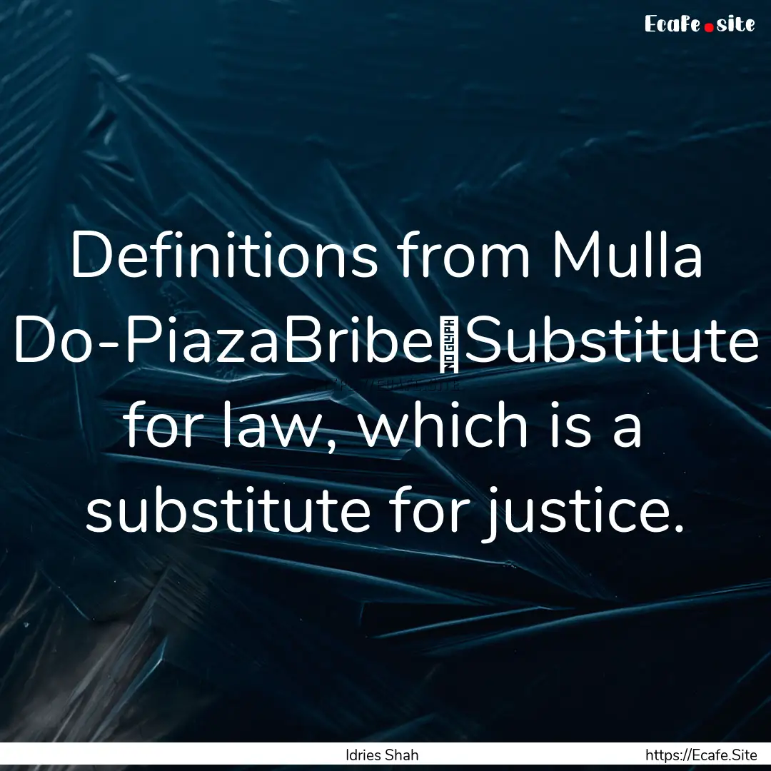 Definitions from Mulla Do-PiazaBribe	Substitute.... : Quote by Idries Shah