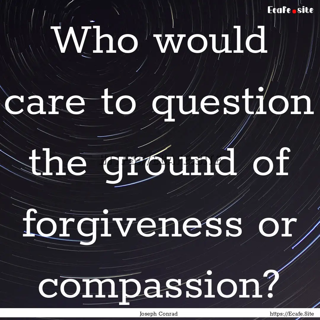 Who would care to question the ground of.... : Quote by Joseph Conrad