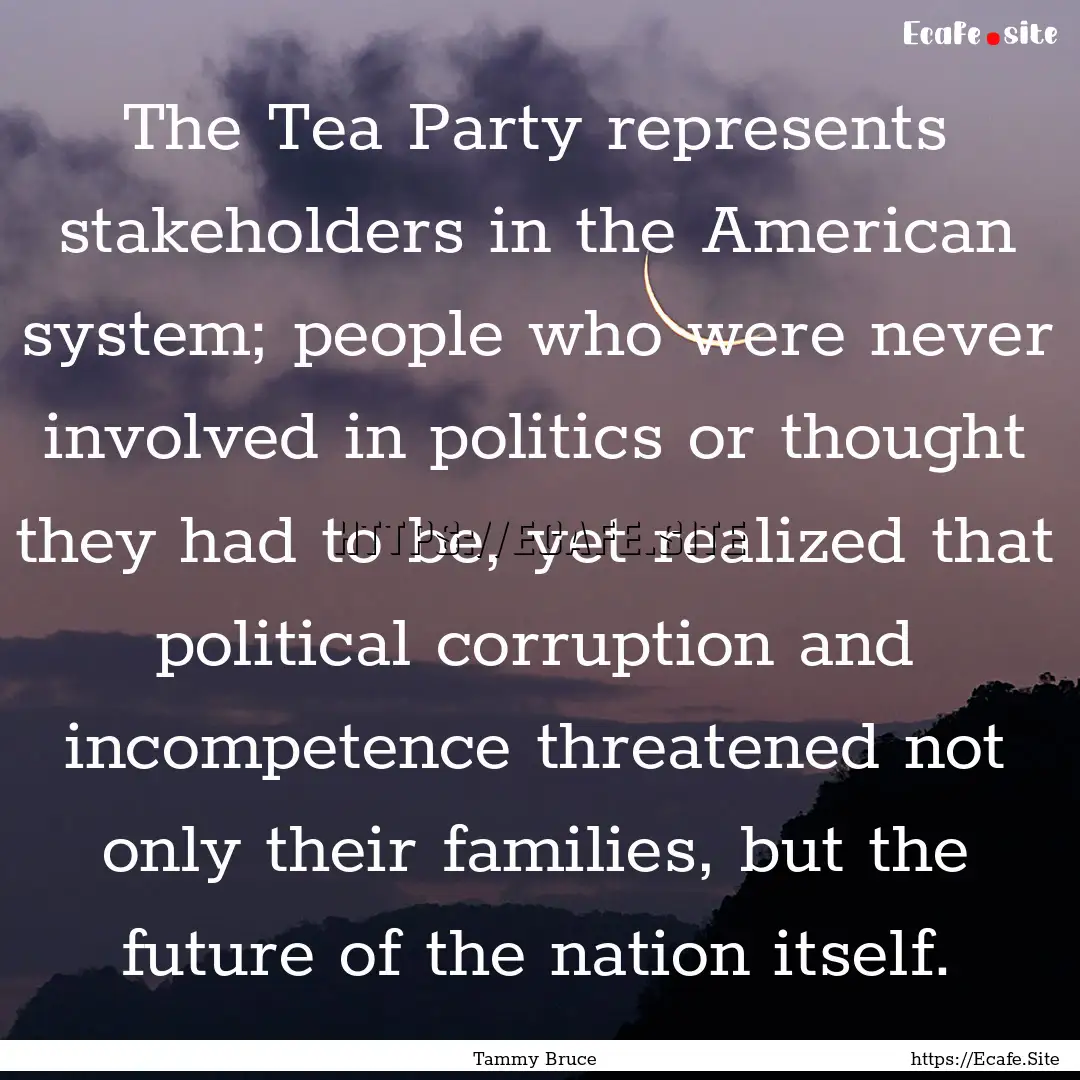 The Tea Party represents stakeholders in.... : Quote by Tammy Bruce