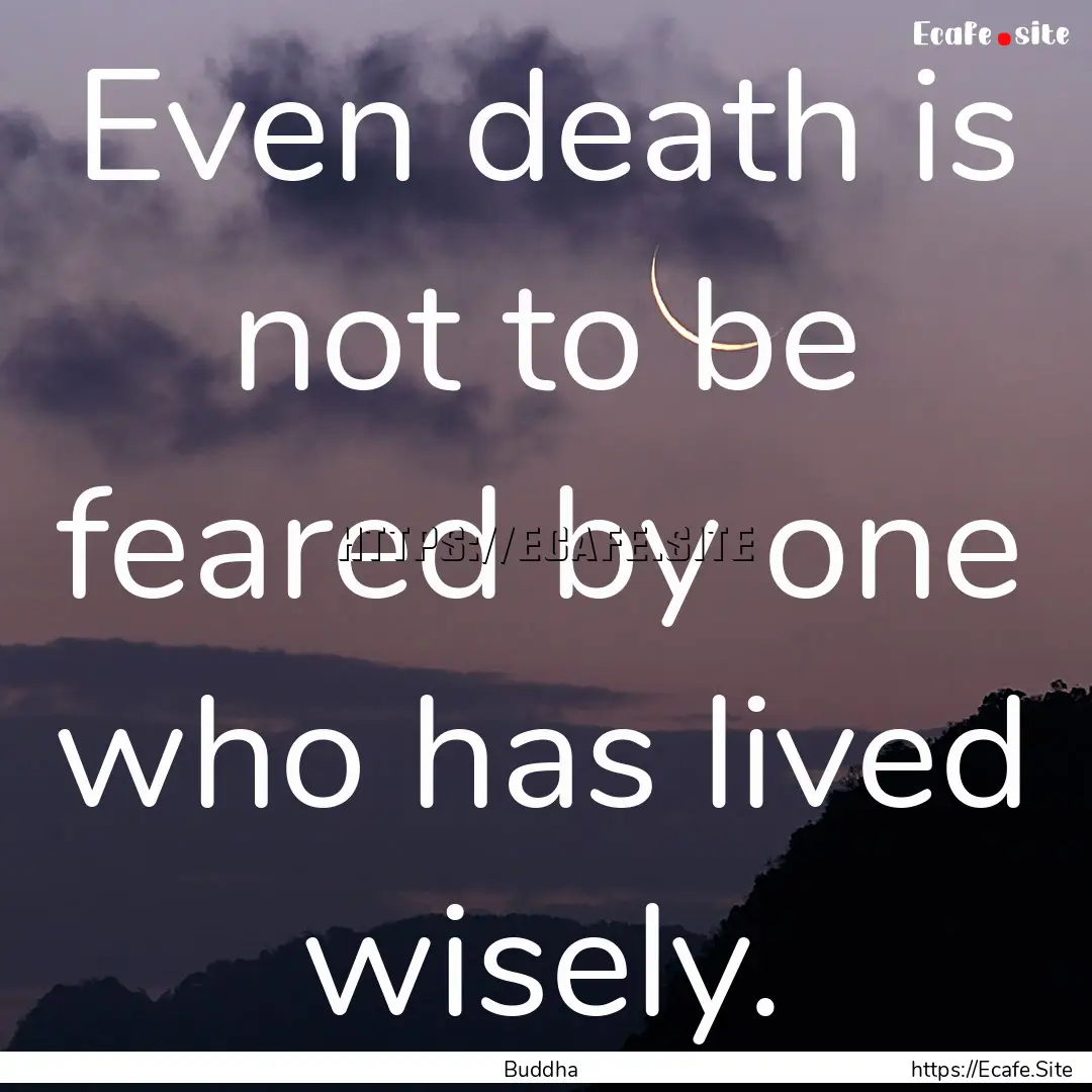 Even death is not to be feared by one who.... : Quote by Buddha