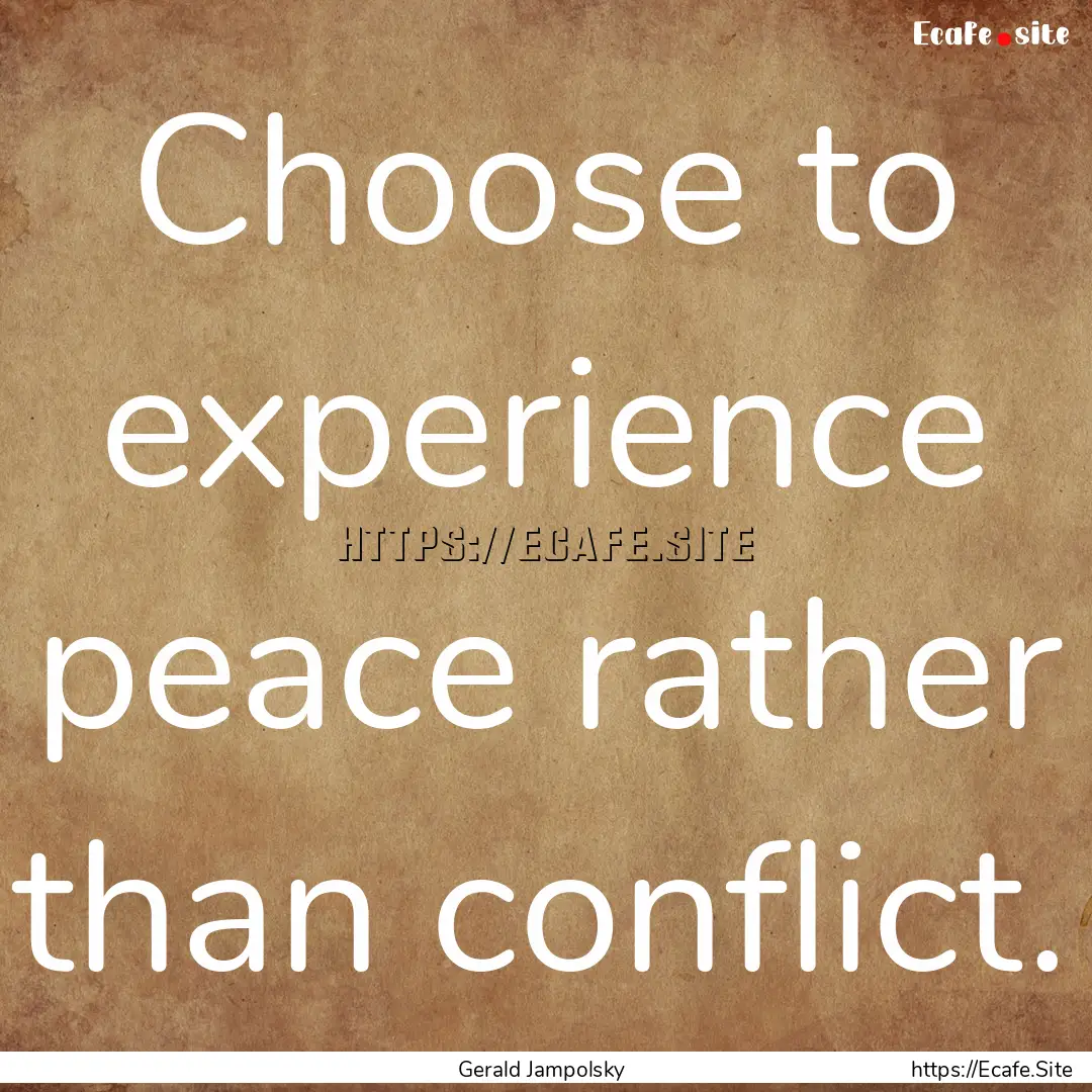 Choose to experience peace rather than conflict..... : Quote by Gerald Jampolsky