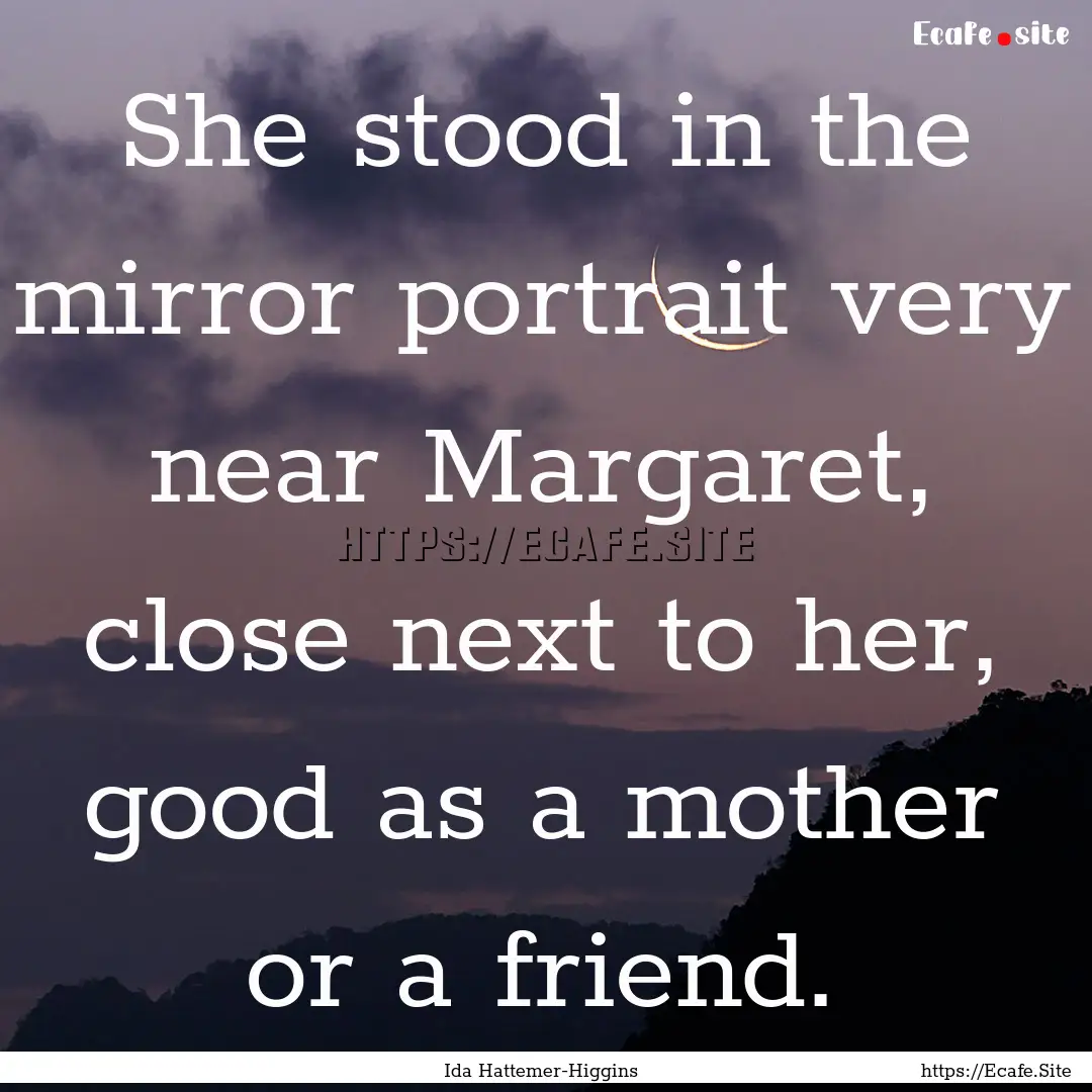 She stood in the mirror portrait very near.... : Quote by Ida Hattemer-Higgins