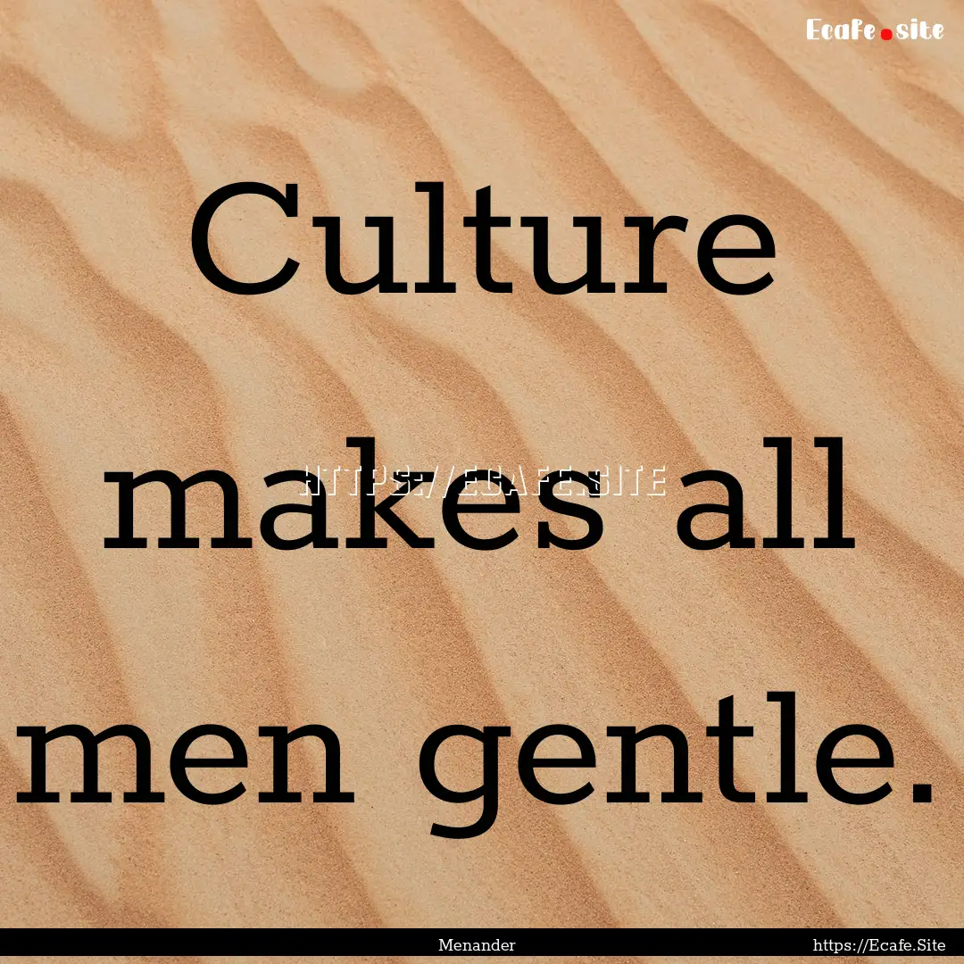 Culture makes all men gentle. : Quote by Menander