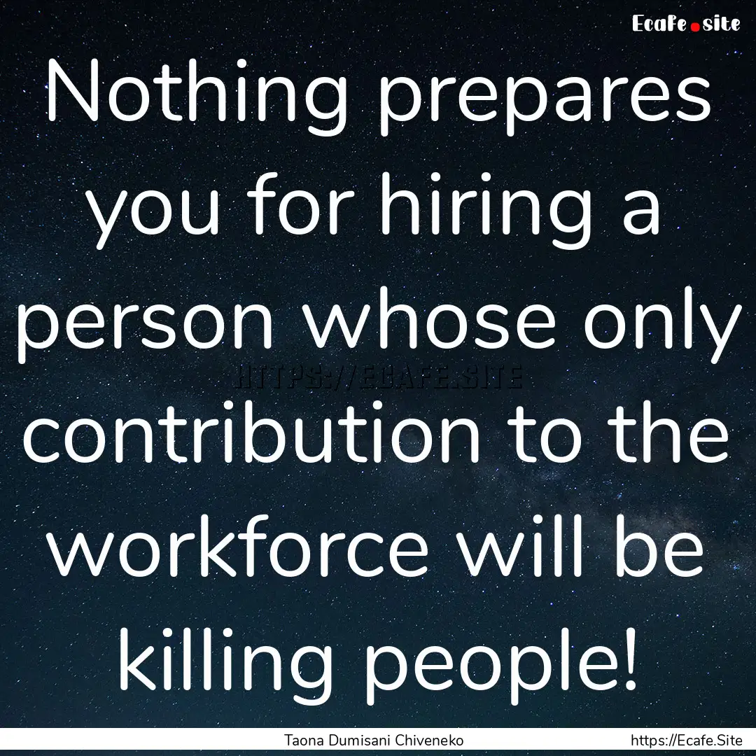 Nothing prepares you for hiring a person.... : Quote by Taona Dumisani Chiveneko