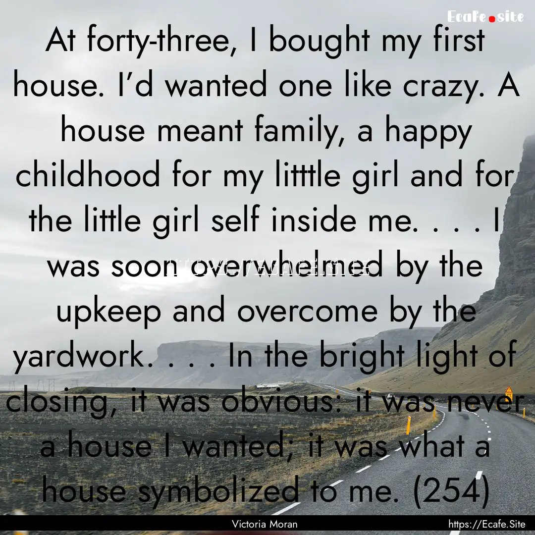 At forty-three, I bought my first house..... : Quote by Victoria Moran