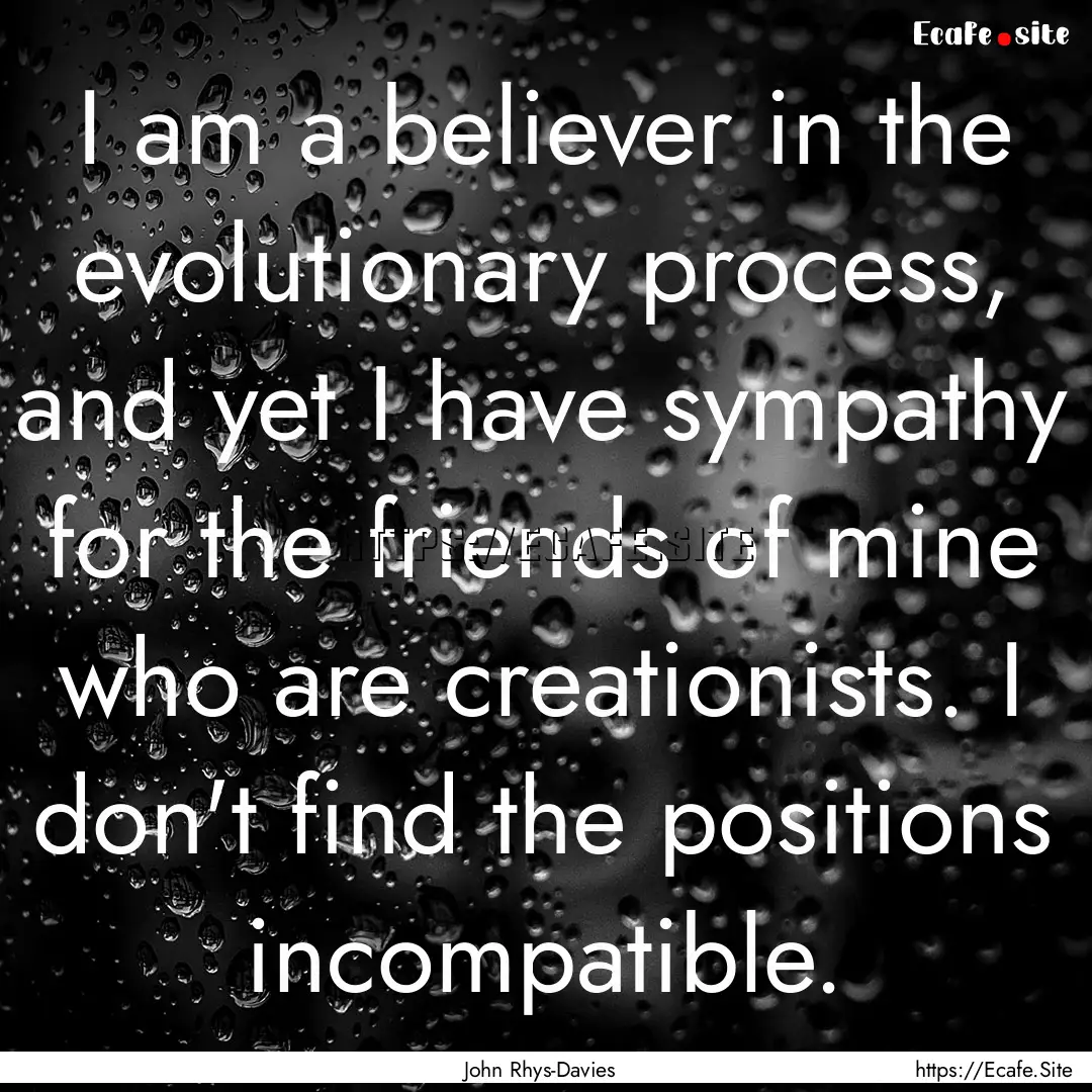 I am a believer in the evolutionary process,.... : Quote by John Rhys-Davies