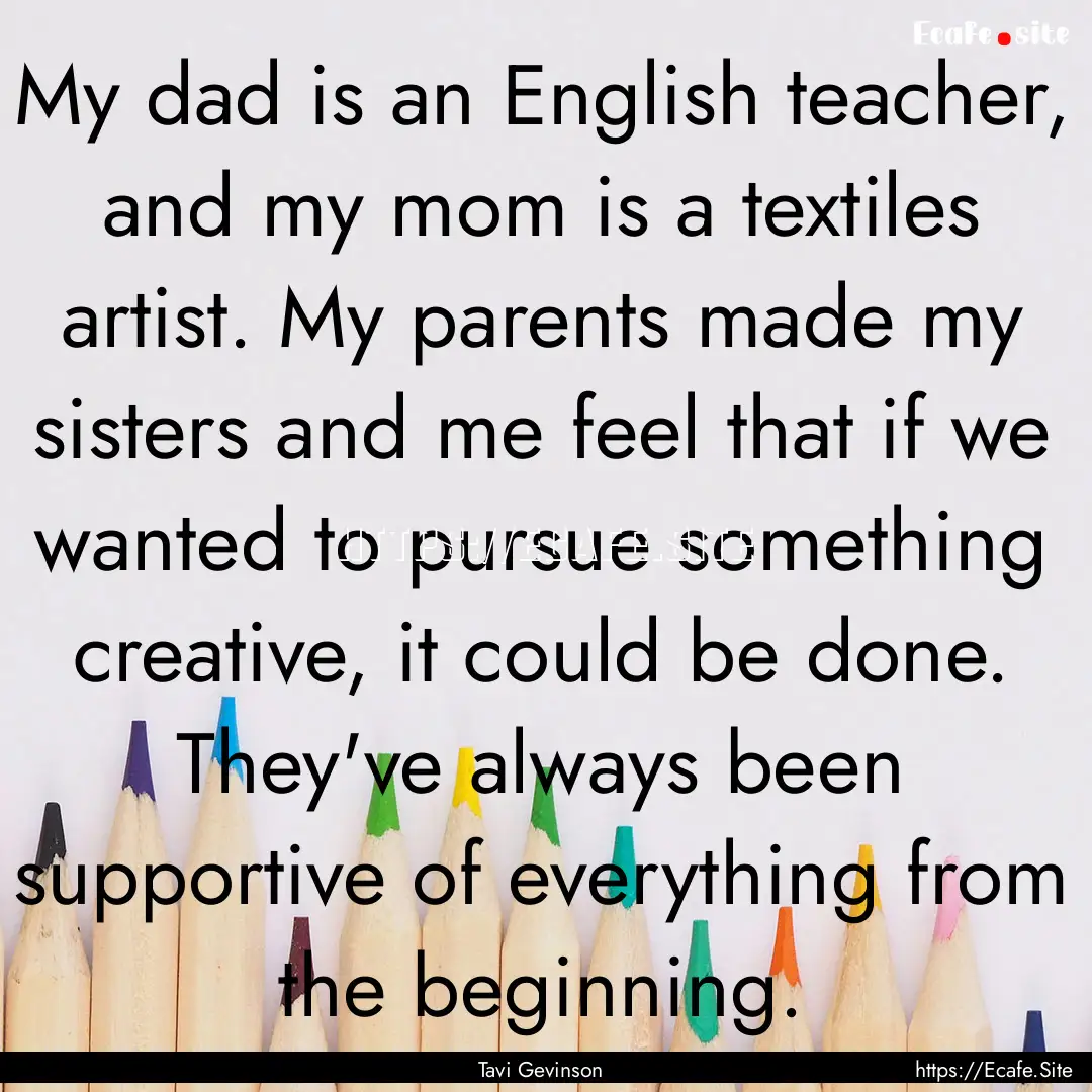 My dad is an English teacher, and my mom.... : Quote by Tavi Gevinson