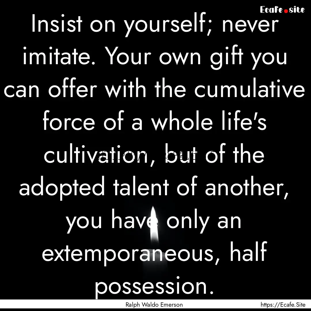 Insist on yourself; never imitate. Your own.... : Quote by Ralph Waldo Emerson