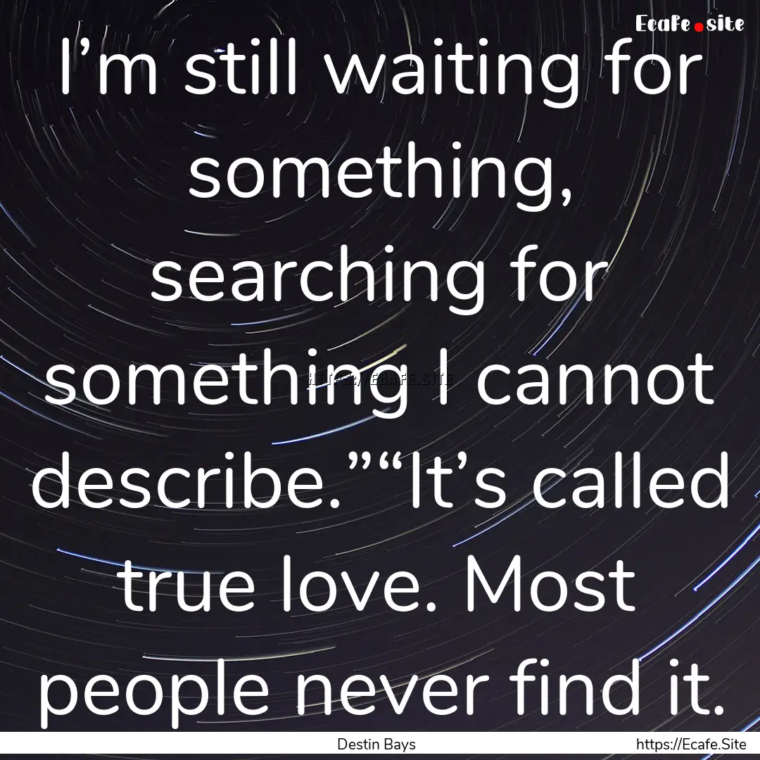 I’m still waiting for something, searching.... : Quote by Destin Bays