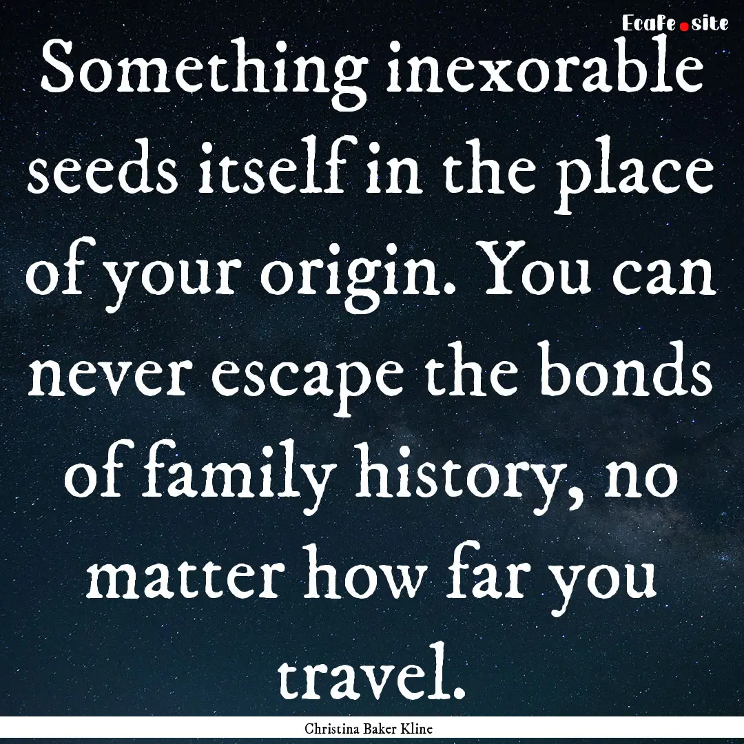 Something inexorable seeds itself in the.... : Quote by Christina Baker Kline